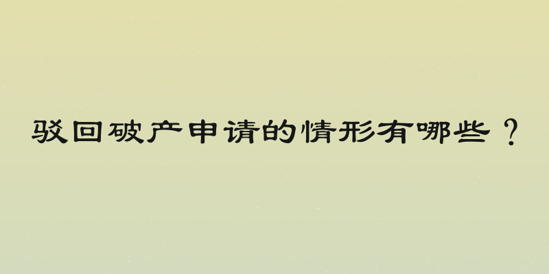 驳回破产申请的情形有哪些？