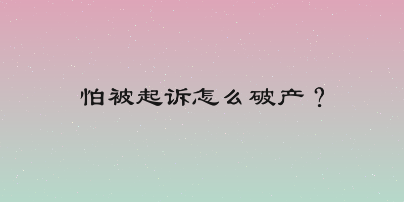 怕被起诉怎么破产？