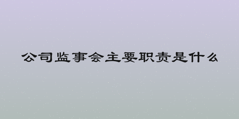 公司监事会主要职责是什么