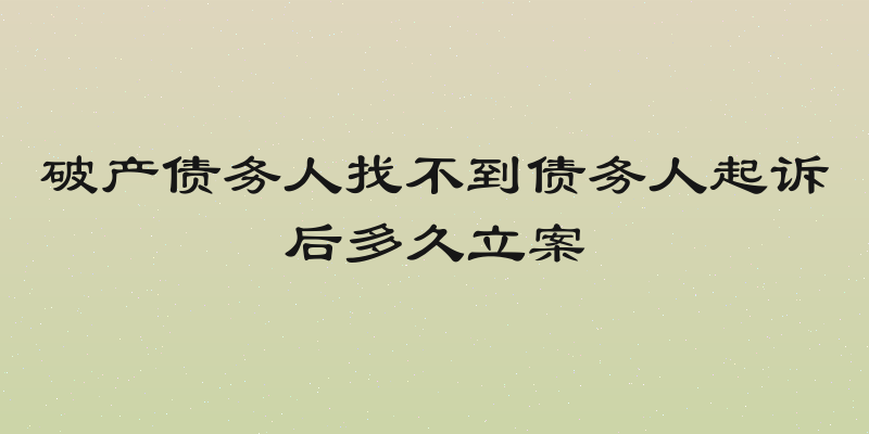 破产债务人找不到债务人起诉后多久立案