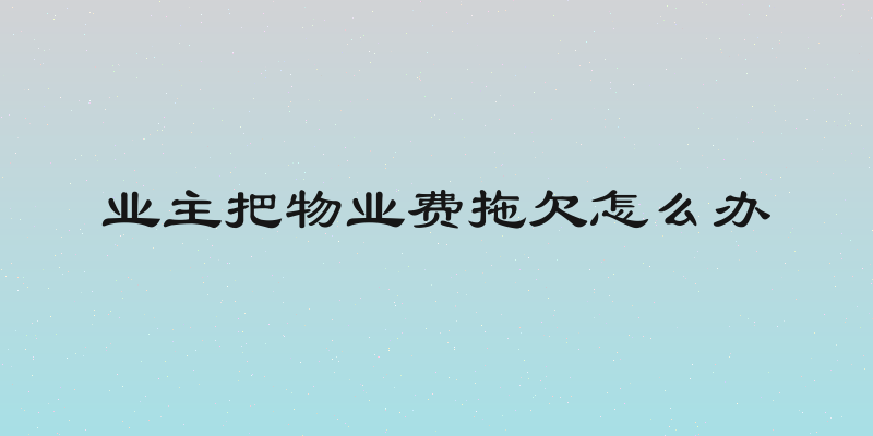 业主把物业费拖欠怎么办