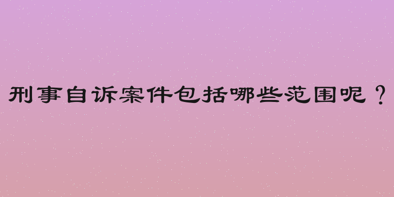 刑事自诉案件包括哪些范围呢？