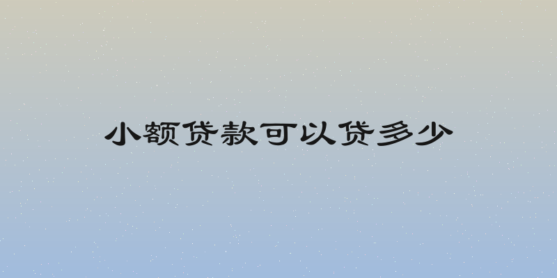 小额贷款可以贷多少