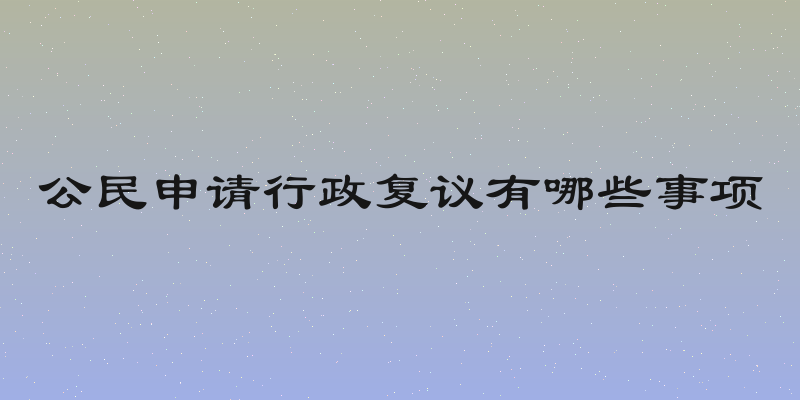 公民申请行政复议有哪些事项