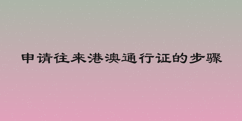 申请往来港澳通行证的步骤