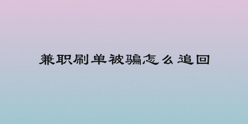 兼职刷单被骗怎么追回