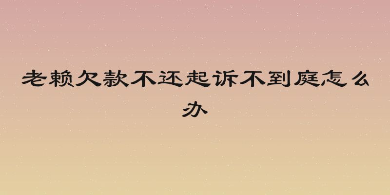 老赖欠款不还起诉不到庭怎么办