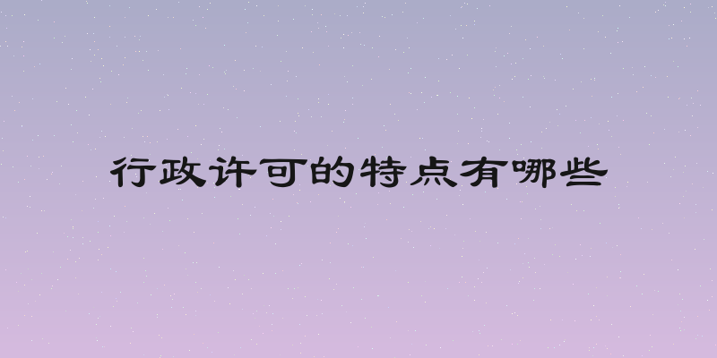 行政许可的特点有哪些