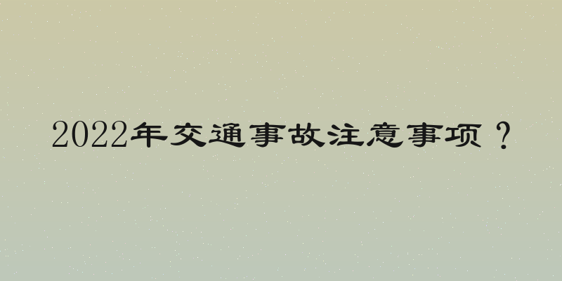 2022年交通事故注意事项？
