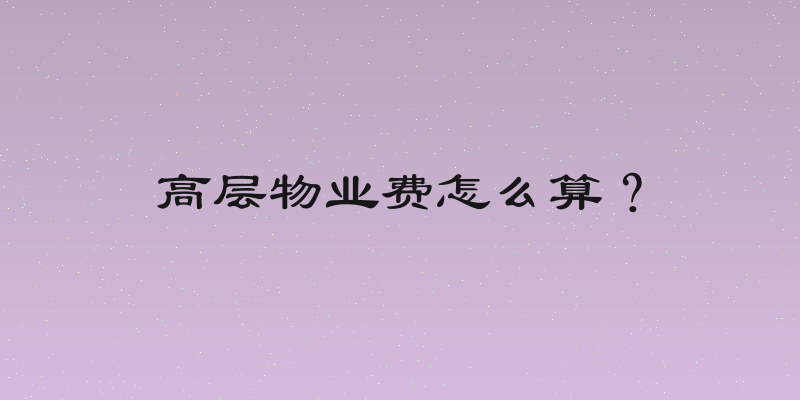 高层物业费怎么算？