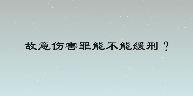 故意伤害罪能不能缓刑？