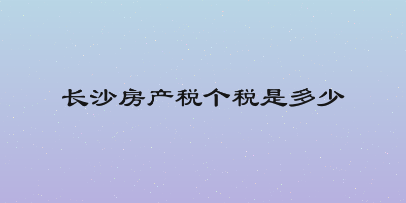 长沙房产税个税是多少