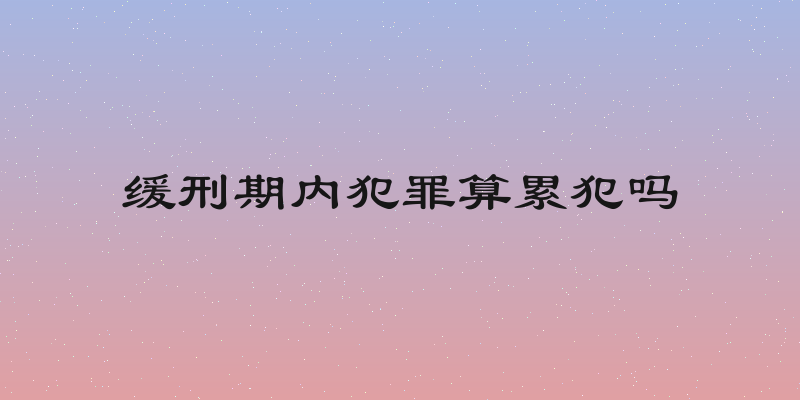 缓刑期内犯罪算累犯吗
