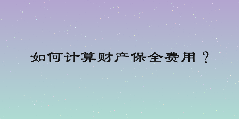 如何计算财产保全费用？
