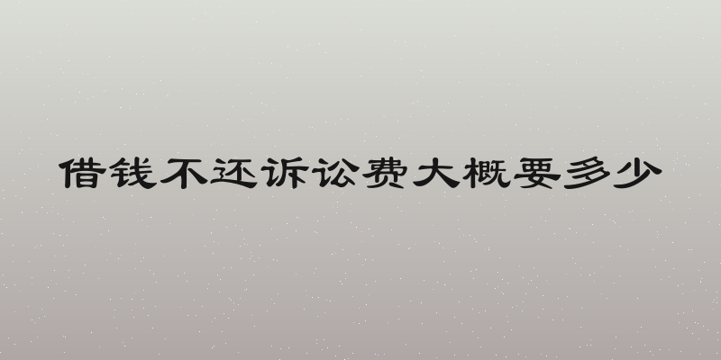 借钱不还诉讼费大概要多少