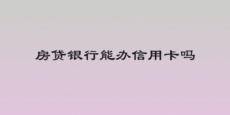 房贷银行能办信用卡吗