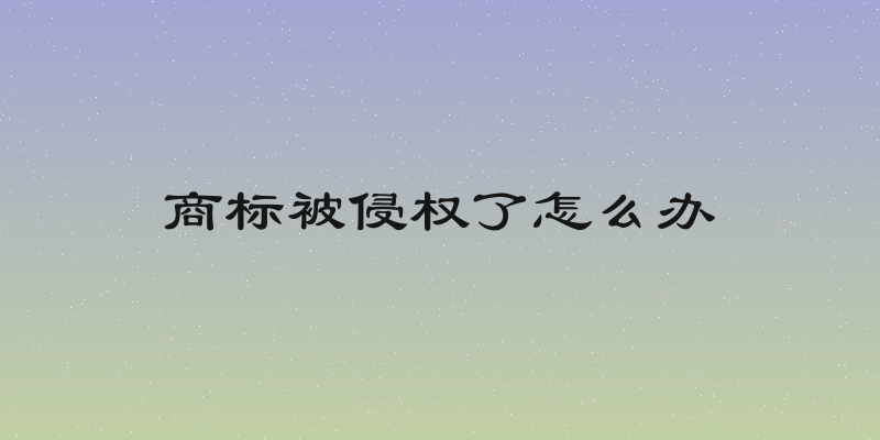 商标被侵权了怎么办