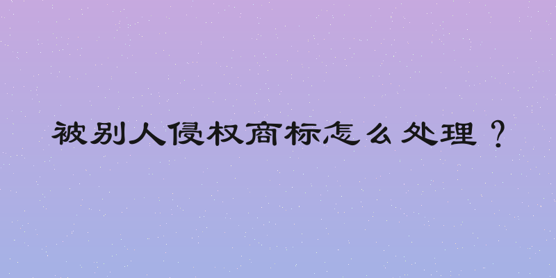 被别人侵权商标怎么处理？