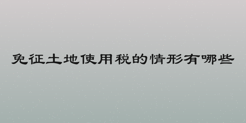 免征土地使用税的情形有哪些