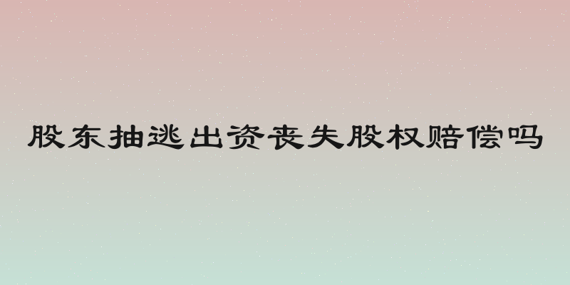 股东抽逃出资丧失股权赔偿吗
