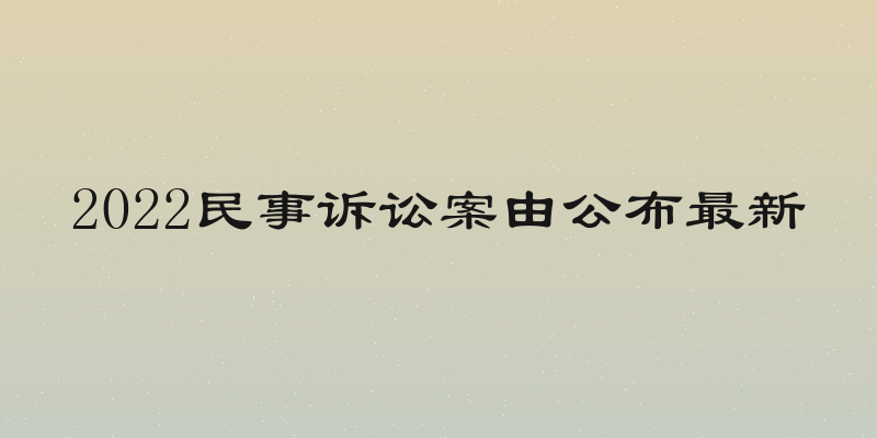 2022民事诉讼案由公布最新