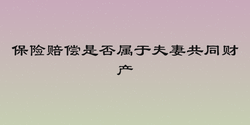 保险赔偿是否属于夫妻共同财产
