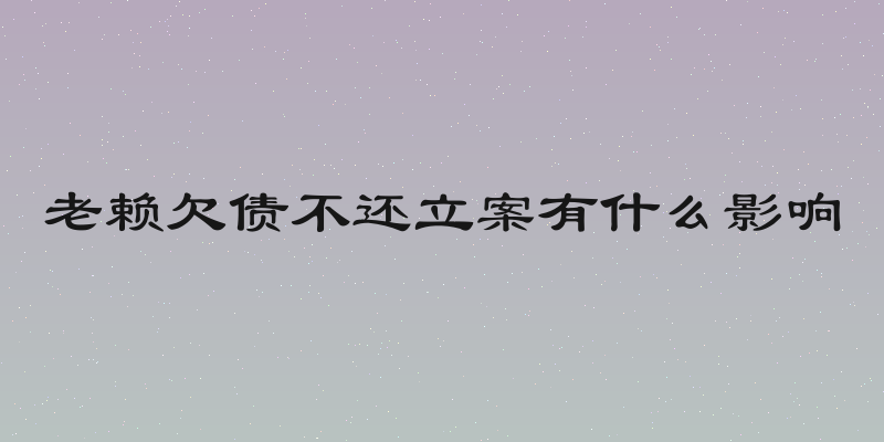 老赖欠债不还立案有什么影响