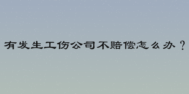 有发生工伤公司不赔偿怎么办？