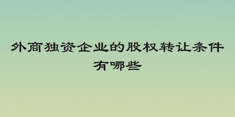 外商独资企业的股权转让条件有哪些