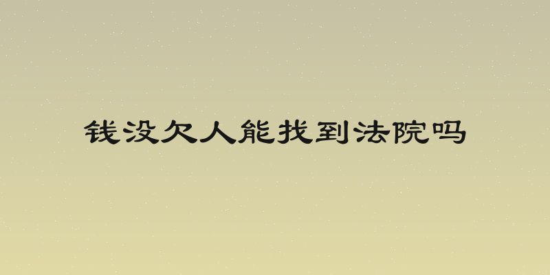 钱没欠人能找到法院吗