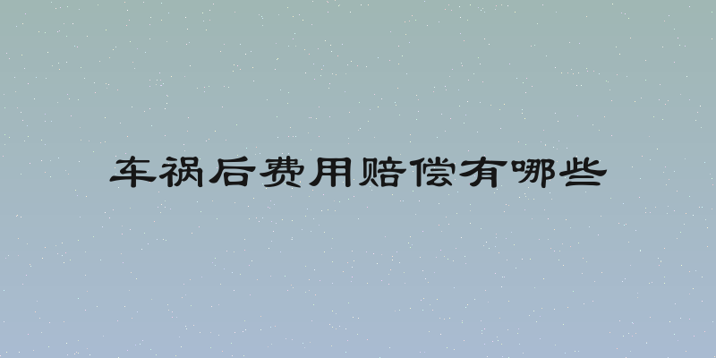 车祸后费用赔偿有哪些