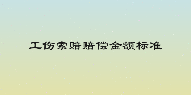 工伤索赔赔偿金额标准