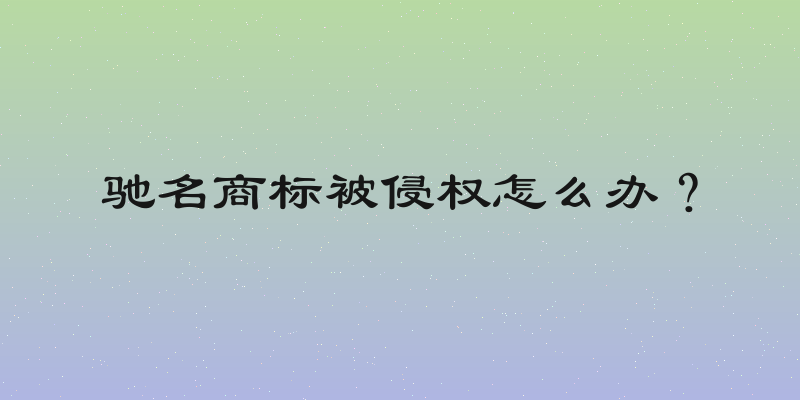 驰名商标被侵权怎么办？