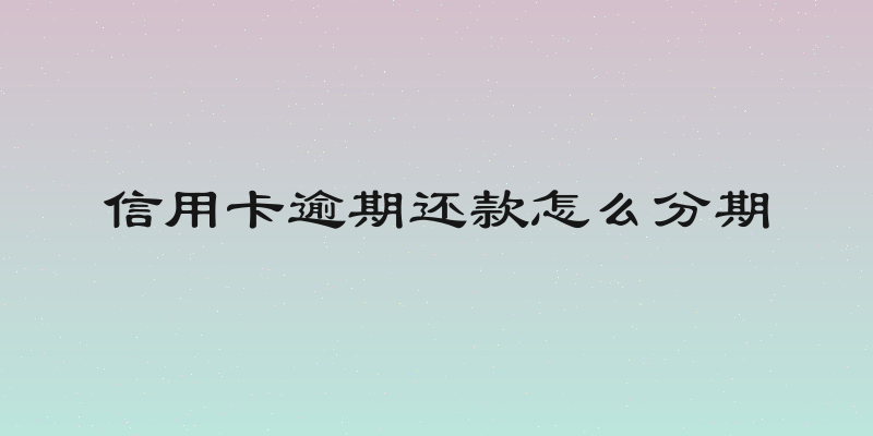 信用卡逾期还款怎么分期