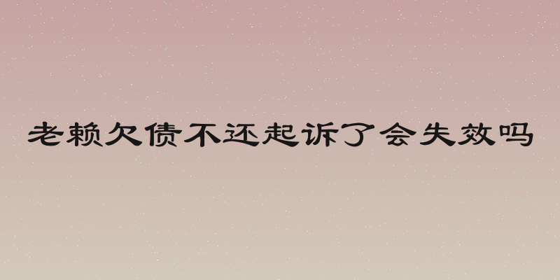 老赖欠债不还起诉了会失效吗