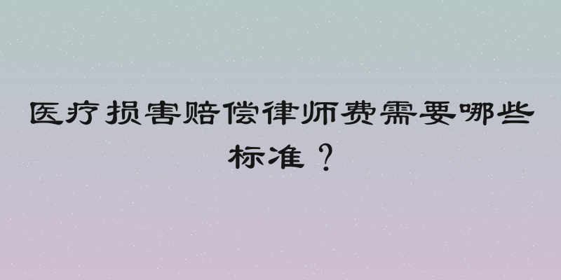 医疗损害赔偿律师费需要哪些标准？