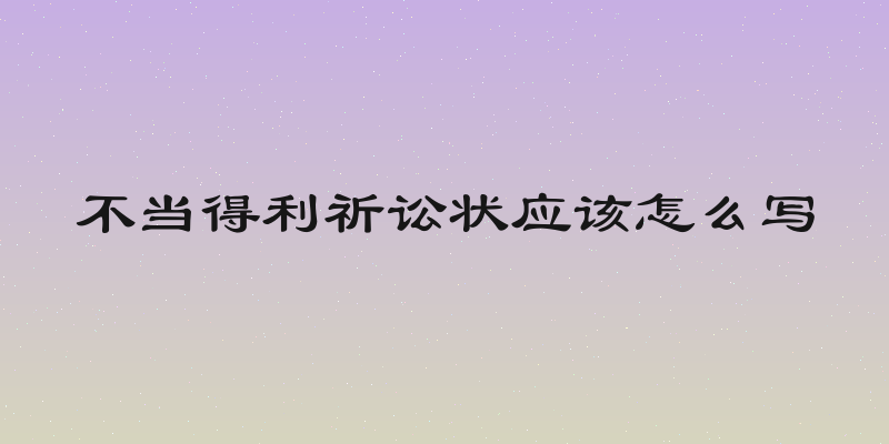 不当得利祈讼状应该怎么写