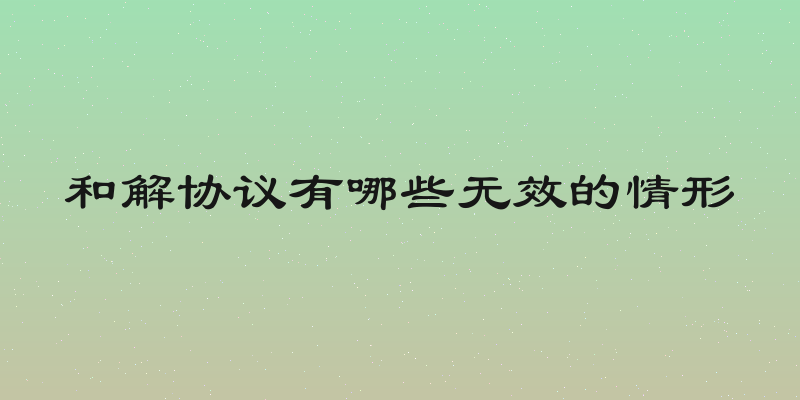 和解协议有哪些无效的情形