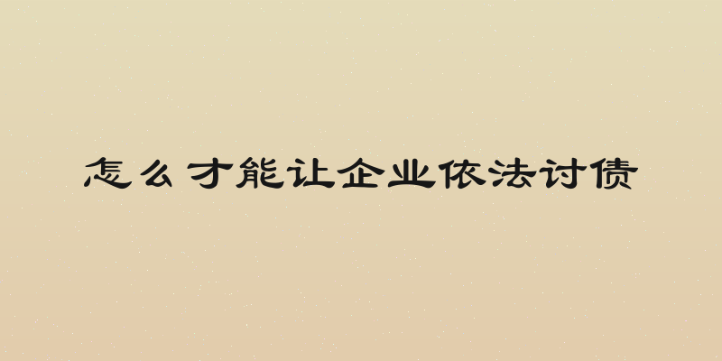 怎么才能让企业依法讨债