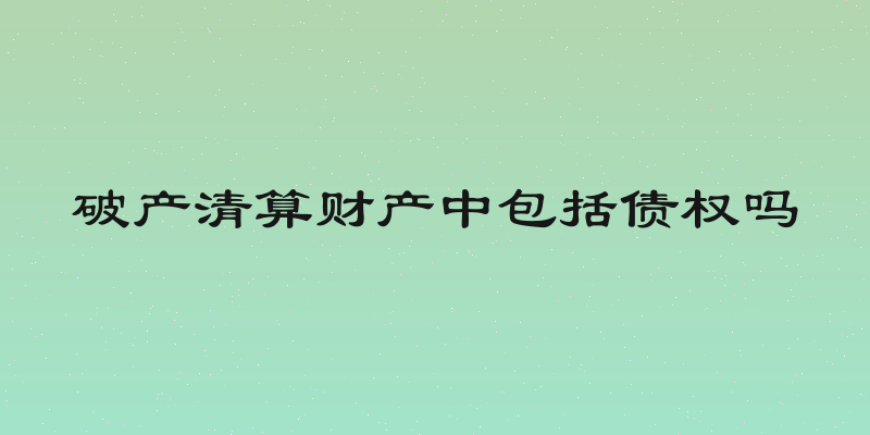 破产清算财产中包括债权吗