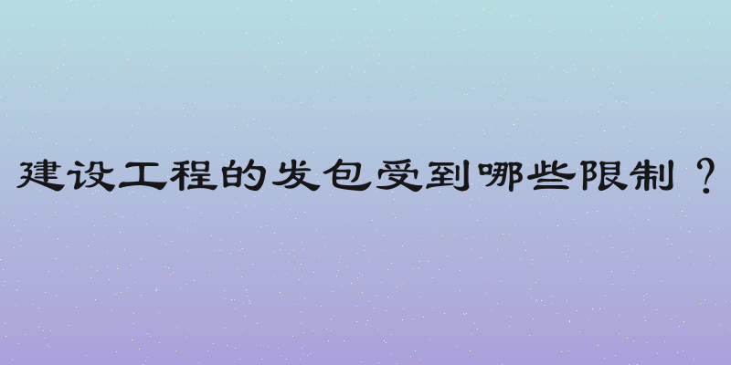 建设工程的发包受到哪些限制？