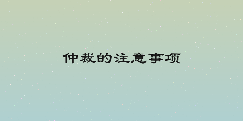 仲裁的注意事项