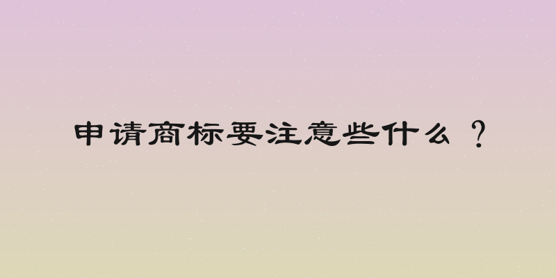 申请商标要注意些什么？