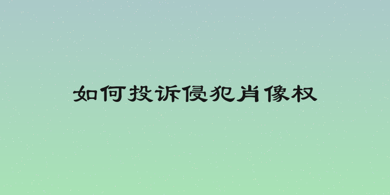 如何投诉侵犯肖像权