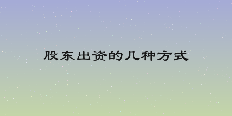 股东出资的几种方式