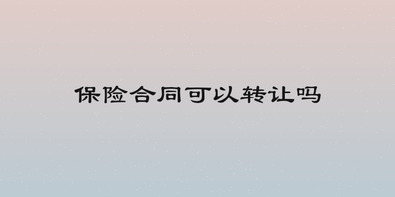 保险合同可以转让吗