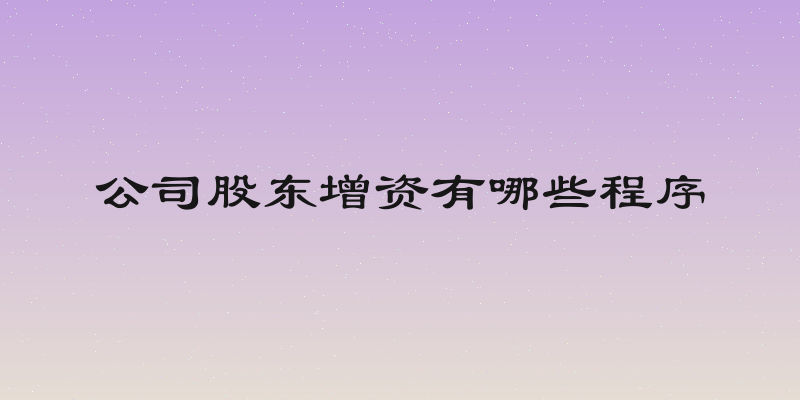 公司股东增资有哪些程序