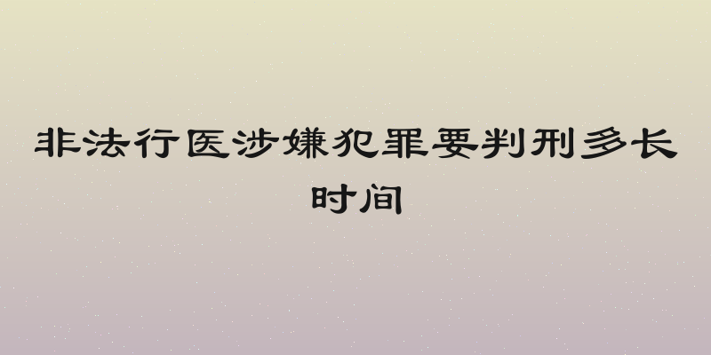 非法行医涉嫌犯罪要判刑多长时间