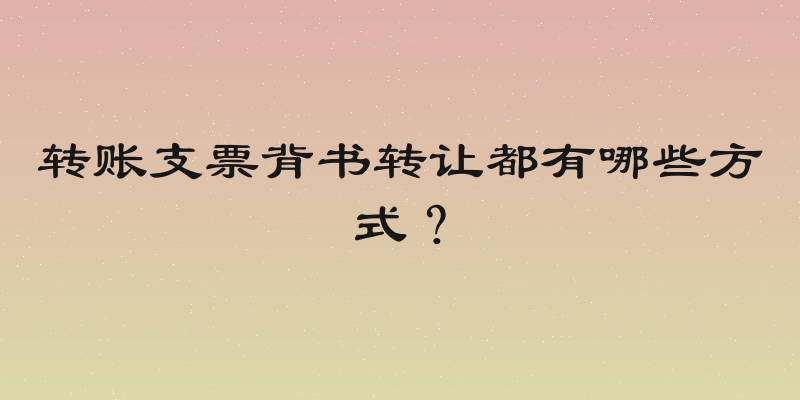 转账支票背书转让都有哪些方式？