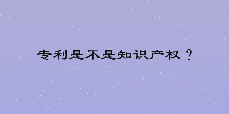 专利是不是知识产权？